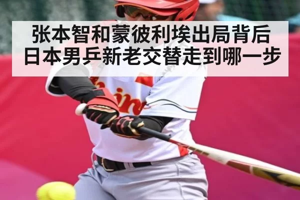 张本智和蒙彼利埃出局背后日本男乒新老交替走到哪一步